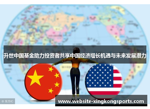 升世中国基金助力投资者共享中国经济增长机遇与未来发展潜力