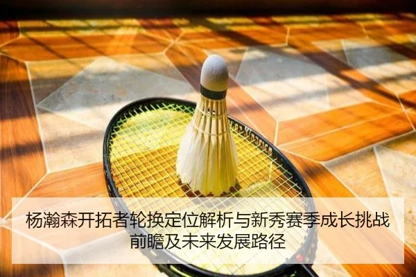 杨瀚森开拓者轮换定位解析与新秀赛季成长挑战前瞻及未来发展路径
